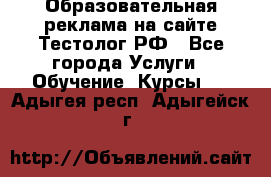 Образовательная реклама на сайте Тестолог.РФ - Все города Услуги » Обучение. Курсы   . Адыгея респ.,Адыгейск г.